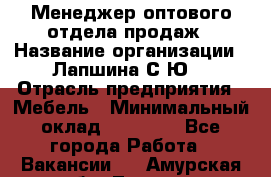 Менеджер оптового отдела продаж › Название организации ­ Лапшина С.Ю. › Отрасль предприятия ­ Мебель › Минимальный оклад ­ 20 000 - Все города Работа » Вакансии   . Амурская обл.,Тында г.